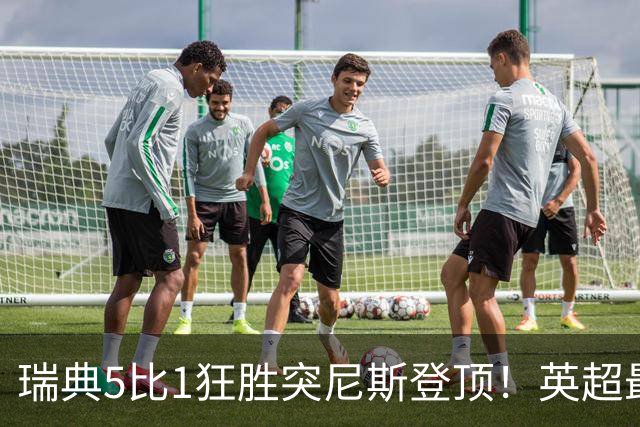 瑞典5比1狂胜突尼斯登顶！英超最贵球员独造3球，替补球员17秒神迹